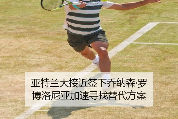 亚特兰大接近签下乔纳森·罗 博洛尼亚加速寻找替代方案