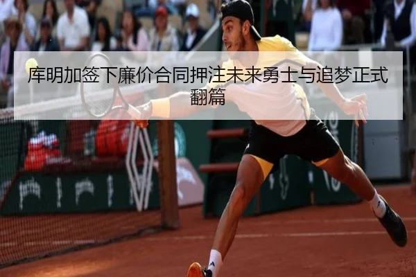 库明加签下廉价合同押注未来勇士与追梦正式翻篇